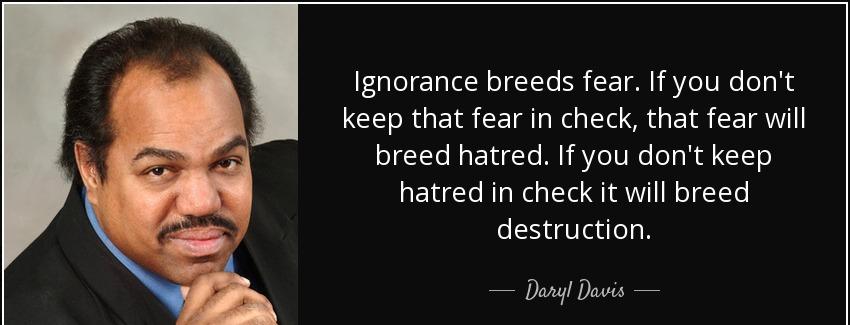 quote ignorance breeds fear if you don t keep that fear in check that fear will breed hatred daryl davis Quotes