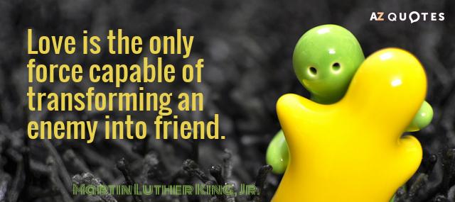 Quotation Martin Luther King Jr Love is the only force capable of transforming an enemy Quotes