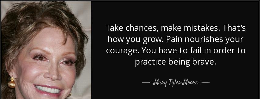 quote take chances make mistakes that s how you grow pain nourishes your courage you have mary tyler moore Quotes