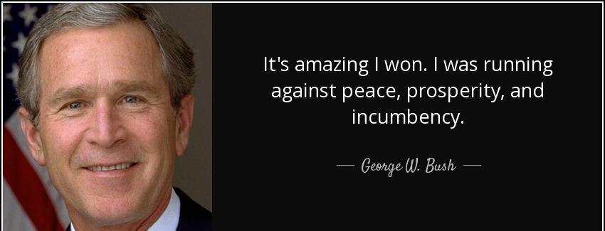 quote it s amazing i won i was running against peace prosperity and incumbency george w bush Quotes
