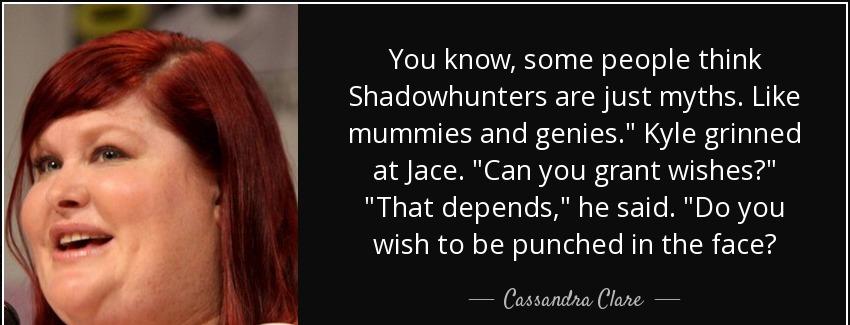 quote you know some people think shadowhunters are just myths like mummies and genies kyle cassandra clare Quotes