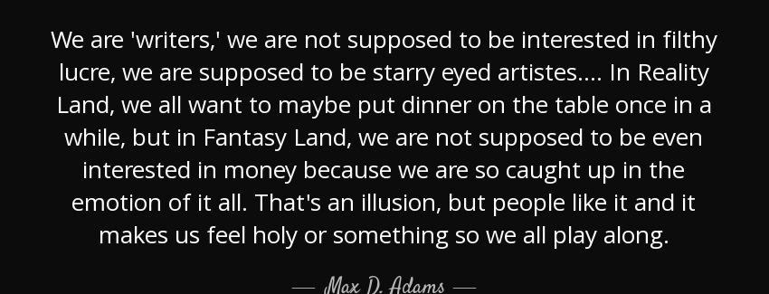 quote we are writers we are not supposed to be interested in filthy lucre we are supposed max d adams Quotes