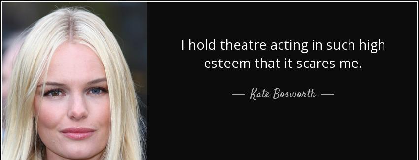 quote i hold theatre acting in such high esteem that it scares me kate bosworth Quotes