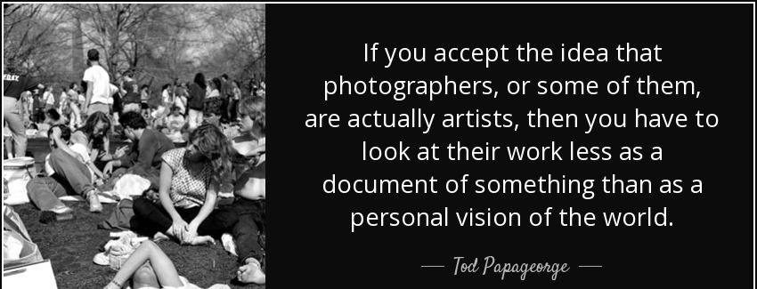 quote if you accept the idea that photographers or some of them are actually artists then tod papageorge Quotes