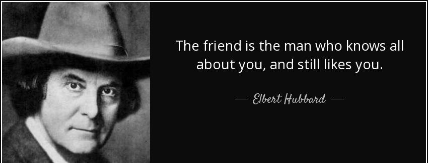 quote the friend is the man who knows all about you and still likes you elbert hubbard Quotes