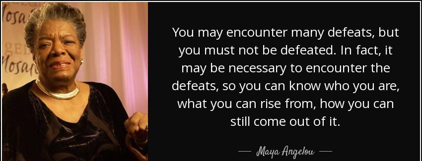 quote you may encounter many defeats but you must not be defeated in fact it may be necessary maya angelou Quotes