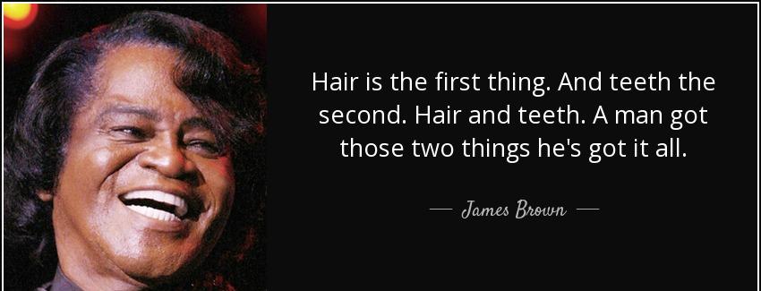quote hair is the first thing and teeth the second hair and teeth a man got those two things james brown Quotes