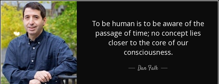 quote to be human is to be aware of the passage of time no concept lies closer to the core dan falk Quotes
