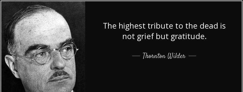 quote the highest tribute to the dead is not grief but gratitude thornton wilder Quotes