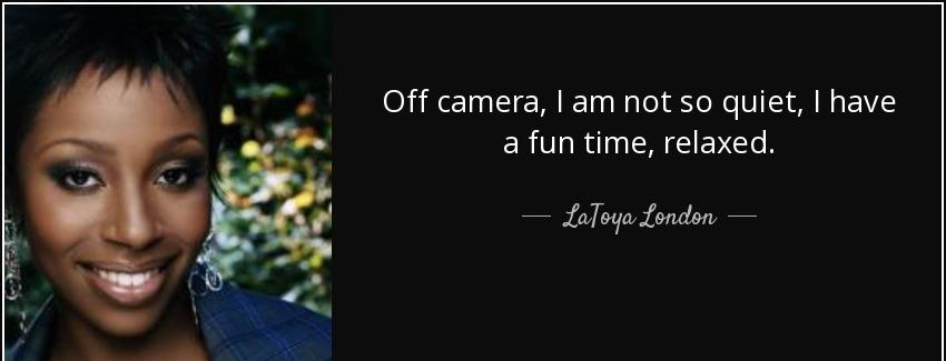 quote off camera i am not so quiet i have a fun time relaxed latoya london Quotes