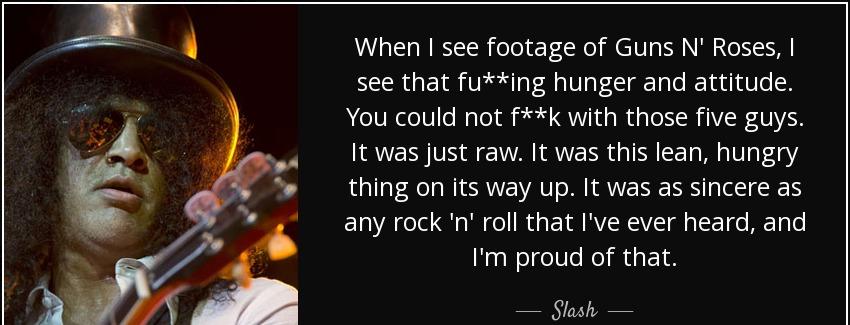 quote when i see footage of guns n roses i see that fu ing hunger and attitude you could not slash Quotes