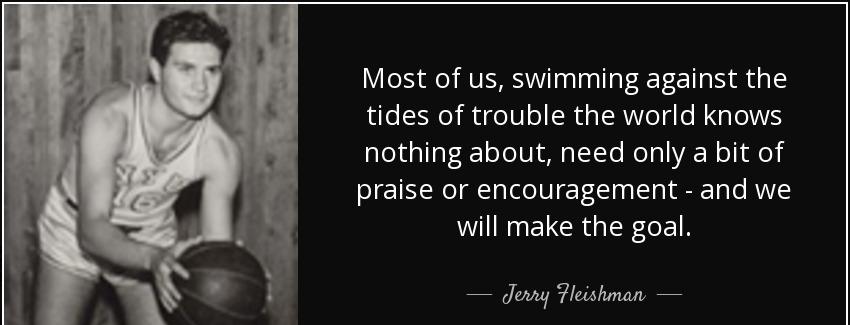 quote most of us swimming against the tides of trouble the world knows nothing about need jerry fleishman Quotes