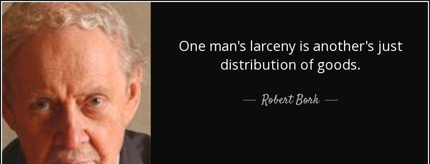 quote one man s larceny is another s just distribution of goods robert bork Quotes