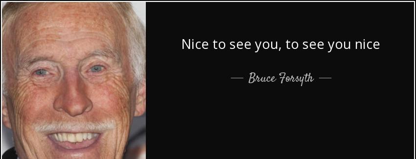 quote nice to see you to see you nice bruce forsyth Quotes