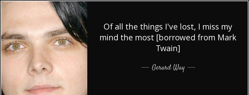 quote of all the things i ve lost i miss my mind the most borrowed from mark twain gerard way Quotes