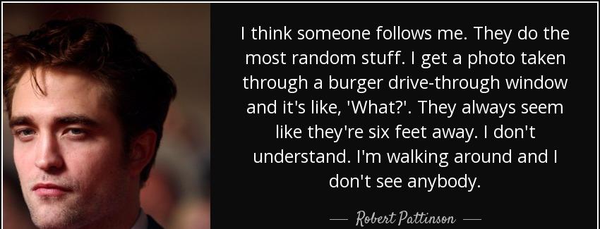 quote i think someone follows me they do the most random stuff i get a photo taken through robert pattinson Quotes