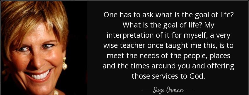 quote one has to ask what is the goal of life what is the goal of life my interpretation of suze orman Quotes