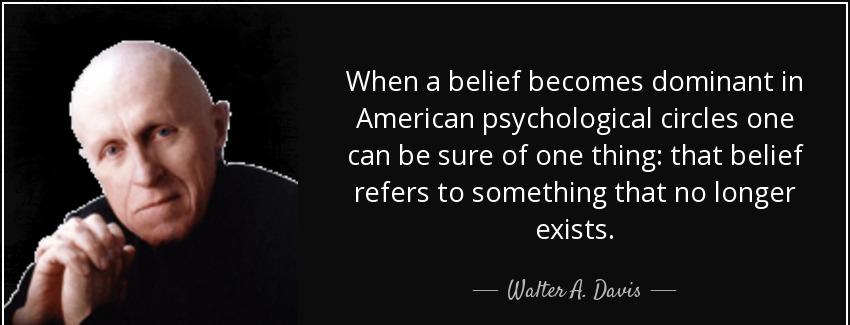 quote when a belief becomes dominant in american psychological circles one can be sure of walter a davis Quotes