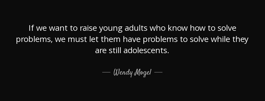 quote if we want to raise young adults who know how to solve problems we must let them have wendy mogel Quotes