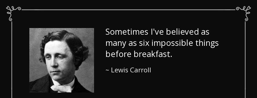 quote sometimes i ve believed as many as six impossible things before breakfast lewis carroll Quotes
