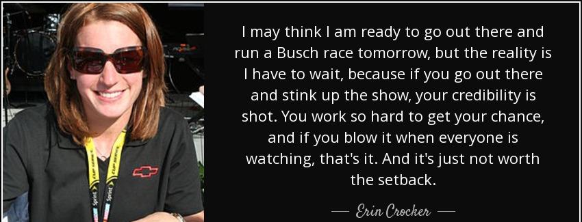 quote i may think i am ready to go out there and run a busch race tomorrow but the reality erin crocker Quotes