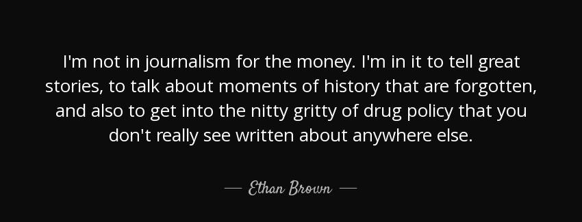 quote i m not in journalism for the money i m in it to tell great stories to talk about moments ethan brown Quotes