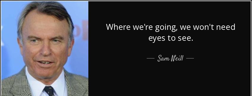 quote where we re going we won t need eyes to see sam neill Quotes