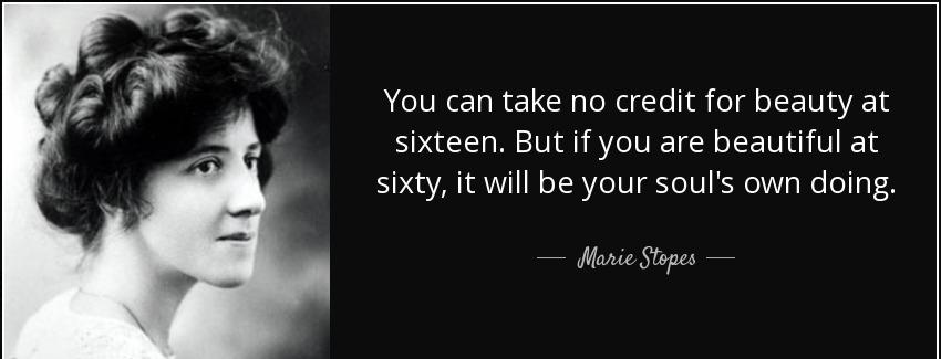 quote you can take no credit for beauty at sixteen but if you are beautiful at sixty it will marie stopes Quotes