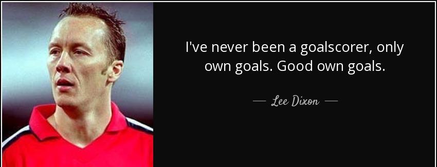 quote i ve never been a goalscorer only own goals good own goals lee dixon Quotes