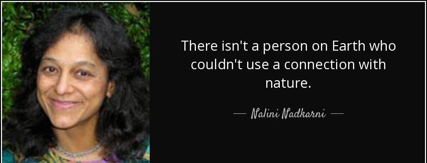 quote there isn t a person on earth who couldn t use a connection with nature nalini nadkarni Quotes