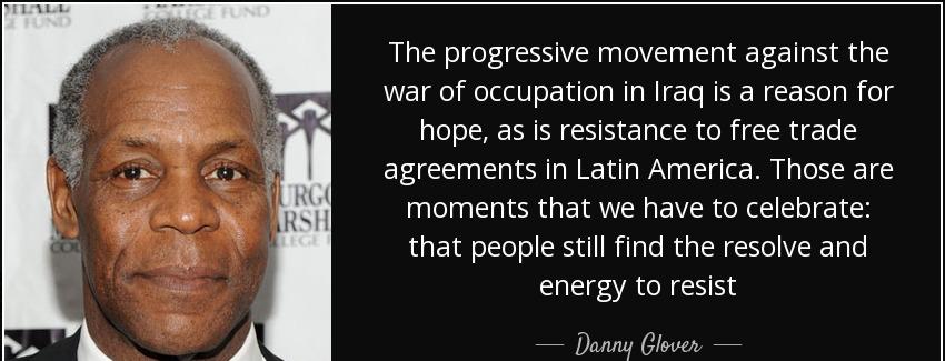 quote the progressive movement against the war of occupation in iraq is a reason for hope danny glover Quotes