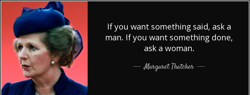 quote if you want something said ask a man if you want something done ask a woman margaret thatcher Quotes