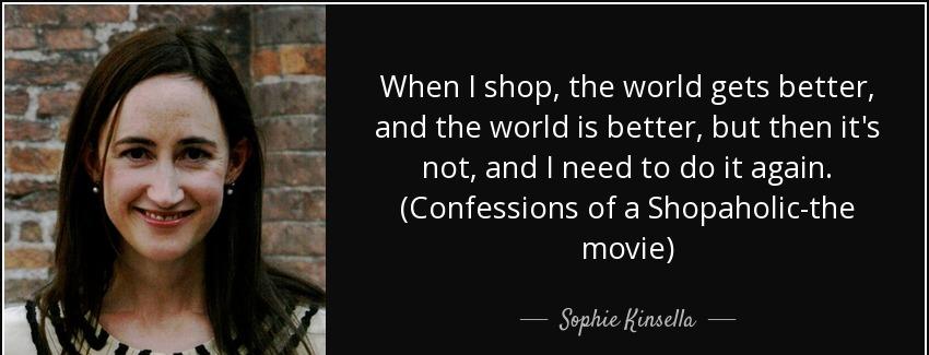 quote when i shop the world gets better and the world is better but then it s not and i need sophie kinsella Quotes