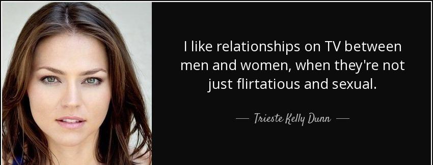 quote i like relationships on tv between men and women when they re not just flirtatious and trieste kelly dunn Quotes