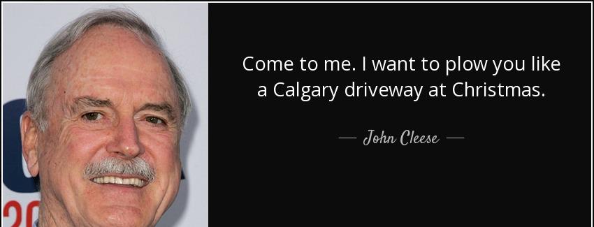 quote come to me i want to plow you like a calgary driveway at christmas john cleese Quotes