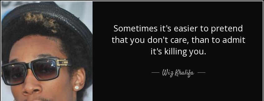 quote sometimes it s easier to pretend that you don t care than to admit it s killing you wiz khalifa Quotes