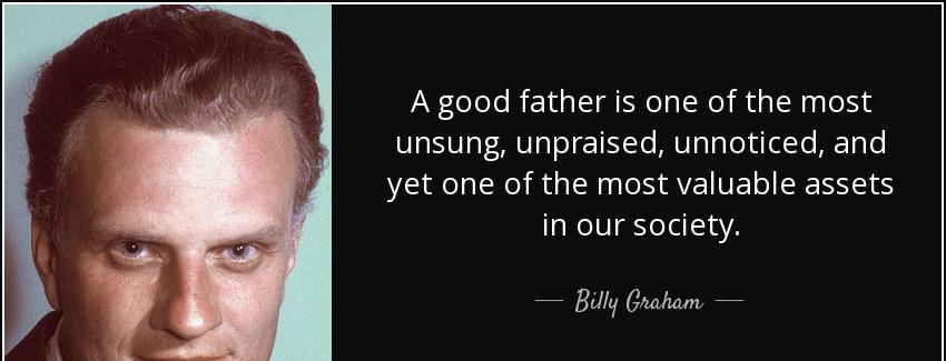 quote a good father is one of the most unsung unpraised unnoticed and yet one of the most billy graham Quotes