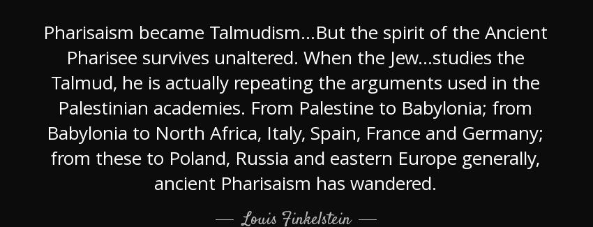 quote pharisaism became talmudism but the spirit of the ancient pharisee survives unaltered louis finkelstein Quotes