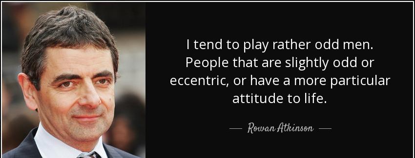 quote i tend to play rather odd men people that are slightly odd or eccentric or have a more rowan atkinson Quotes