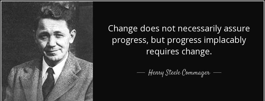 quote change does not necessarily assure progress but progress implacably requires change henry steele commager Quotes