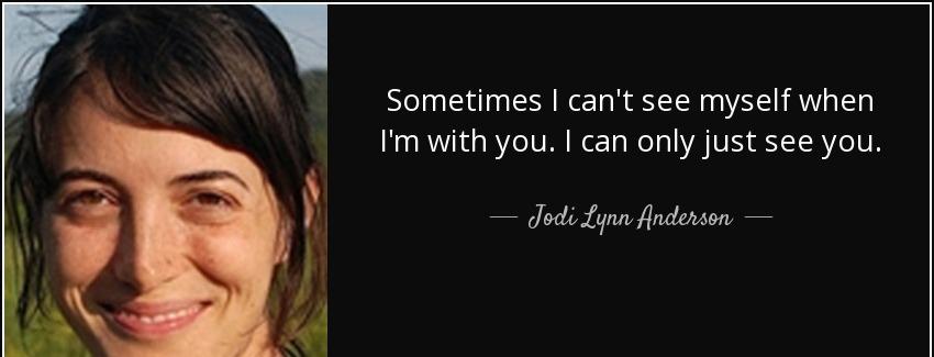 quote sometimes i can t see myself when i m with you i can only just see you jodi lynn anderson Quotes