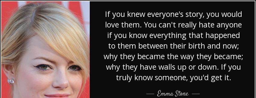 quote if you knew everyone s story you would love them you can t really hate anyone if you emma stone Quotes