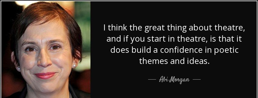 quote i think the great thing about theatre and if you start in theatre is that it does build abi morgan Quotes