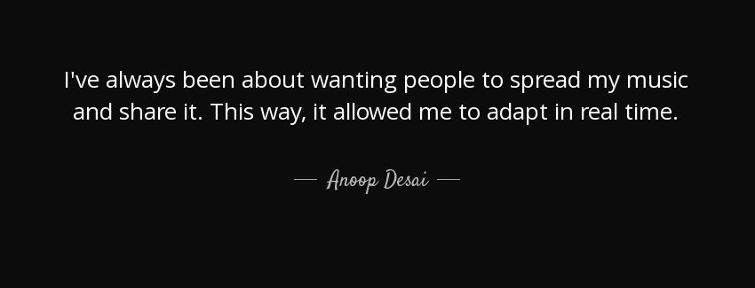 quote i ve always been about wanting people to spread my music and share it this way it allowed anoop desai Quotes