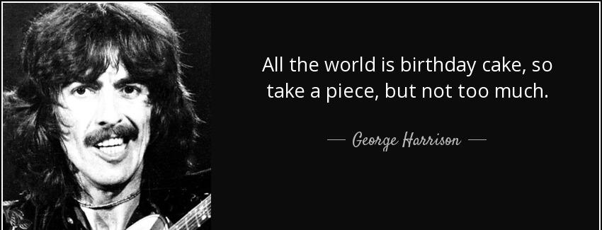quote all the world is birthday cake so take a piece but not too much george harrison Quotes