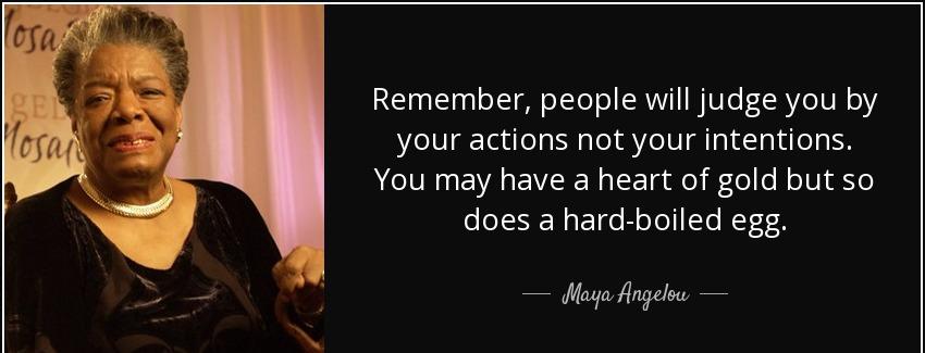 quote remember people will judge you by your actions not your intentions you may have a heart maya angelou Quotes
