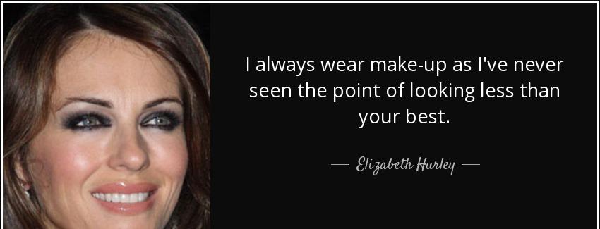 quote i always wear make up as i ve never seen the point of looking less than your best elizabeth hurley Quotes