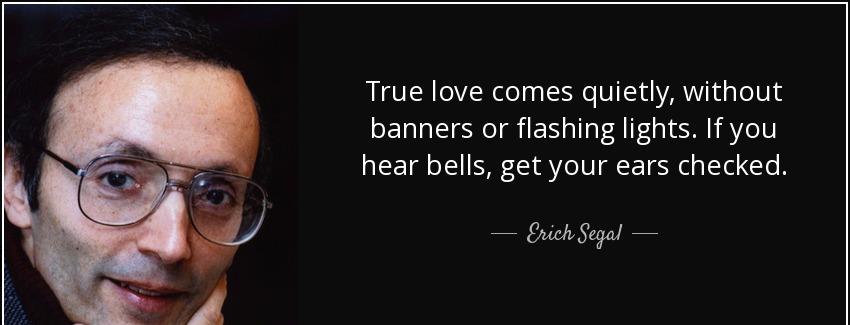 quote true love comes quietly without banners or flashing lights if you hear bells get your erich segal Quotes