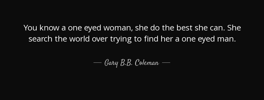 quote you know a one eyed woman she do the best she can she search the world over trying to gary b b coleman Quotes
