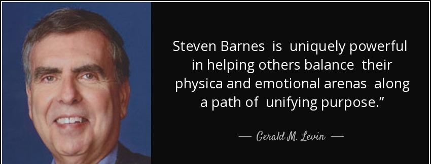 quote steven barnes is uniquely powerful in helping others balance their physica and emotional gerald m levin Quotes